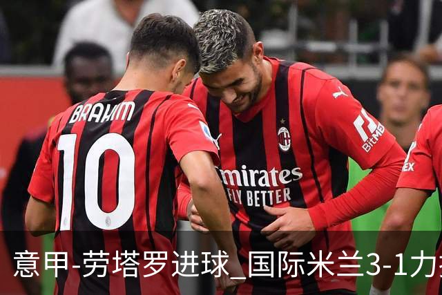 意甲-劳塔罗进球 国际米兰3-1力擒罗马登上榜首